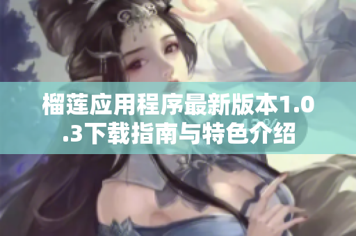 榴莲应用程序最新版本1.0.3下载指南与特色介绍
