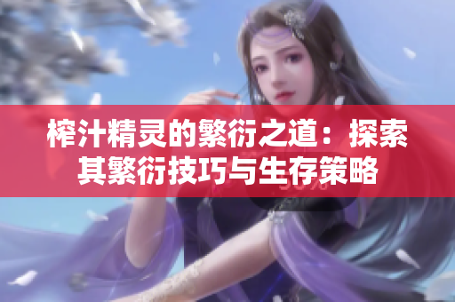 榨汁精灵的繁衍之道：探索其繁衍技巧与生存策略