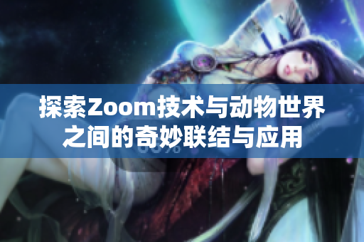 探索Zoom技术与动物世界之间的奇妙联结与应用