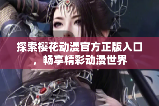 探索樱花动漫官方正版入口，畅享精彩动漫世界