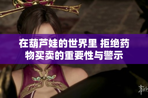 在葫芦娃的世界里 拒绝药物买卖的重要性与警示