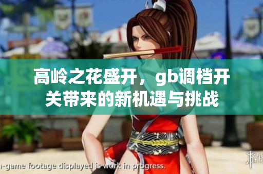 高岭之花盛开，gb调档开关带来的新机遇与挑战