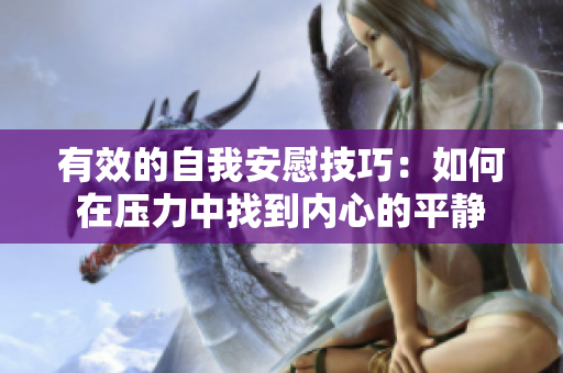 有效的自我安慰技巧：如何在压力中找到内心的平静