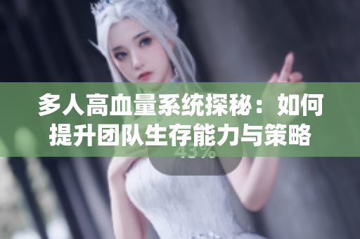 多人高血量系统探秘：如何提升团队生存能力与策略