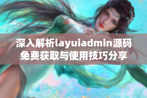 深入解析layuiadmin源码免费获取与使用技巧分享