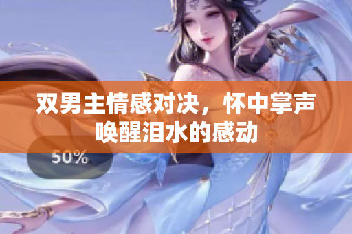 双男主情感对决，怀中掌声唤醒泪水的感动