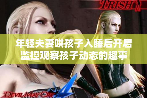 年轻夫妻哄孩子入睡后开启监控观察孩子动态的趣事