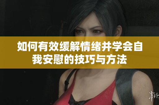 如何有效缓解情绪并学会自我安慰的技巧与方法