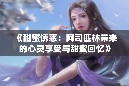 《甜蜜诱惑：阿司匹林带来的心灵享受与甜蜜回忆》