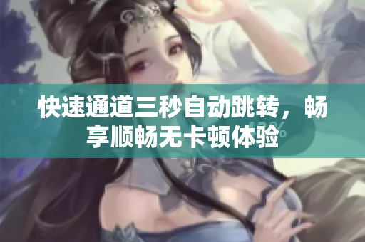 快速通道三秒自动跳转，畅享顺畅无卡顿体验