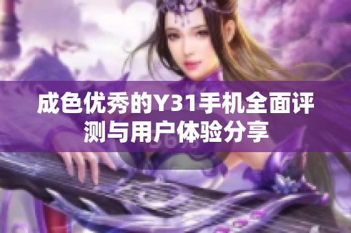 成色优秀的Y31手机全面评测与用户体验分享