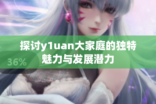 探讨y1uan大家庭的独特魅力与发展潜力