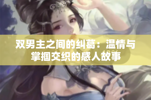 双男主之间的纠葛：温情与掌掴交织的感人故事
