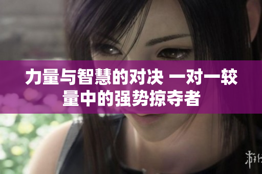 力量与智慧的对决 一对一较量中的强势掠夺者