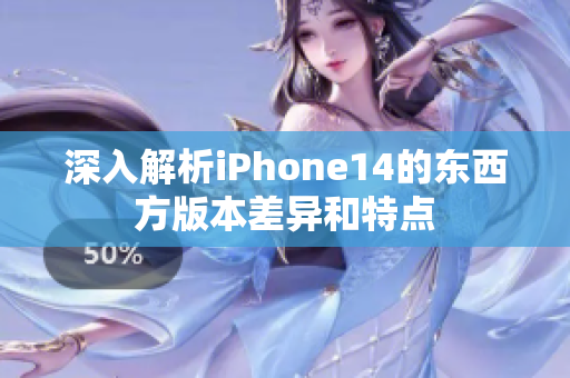 深入解析iPhone14的东西方版本差异和特点
