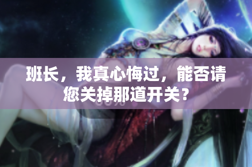 班长，我真心悔过，能否请您关掉那道开关？