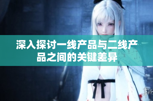 深入探讨一线产品与二线产品之间的关键差异