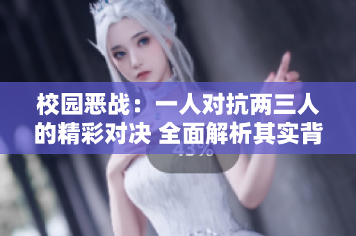 校园恶战：一人对抗两三人的精彩对决 全面解析其实背后的故事