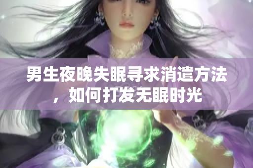 男生夜晚失眠寻求消遣方法，如何打发无眠时光