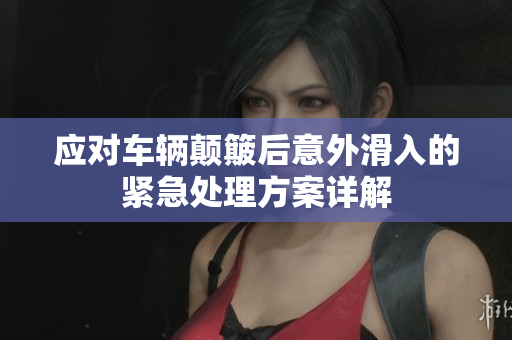 应对车辆颠簸后意外滑入的紧急处理方案详解