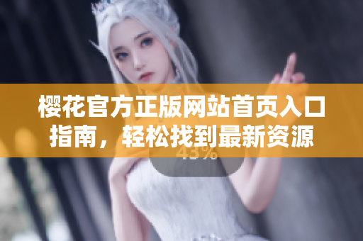 樱花官方正版网站首页入口指南，轻松找到最新资源