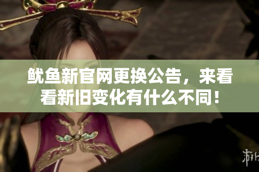 鱿鱼新官网更换公告，来看看新旧变化有什么不同！