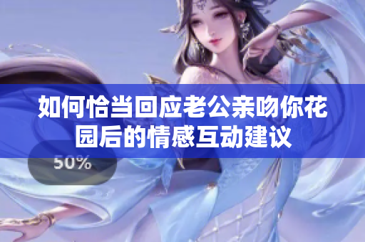 如何恰当回应老公亲吻你花园后的情感互动建议