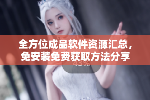 全方位成品软件资源汇总，免安装免费获取方法分享