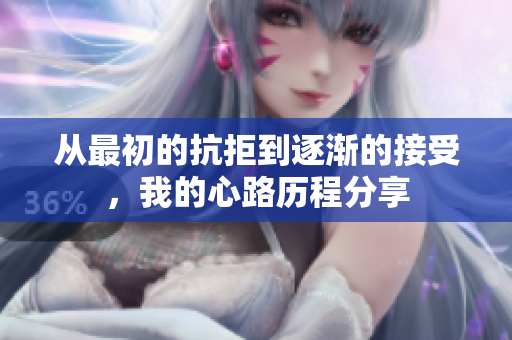 从最初的抗拒到逐渐的接受，我的心路历程分享