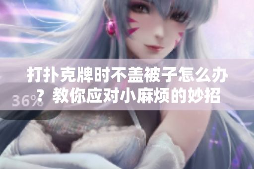 打扑克牌时不盖被子怎么办？教你应对小麻烦的妙招