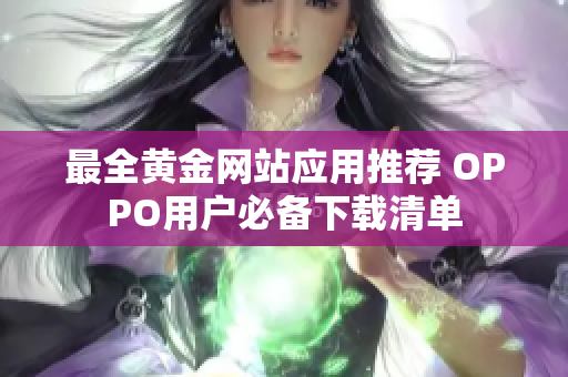 最全黄金网站应用推荐 OPPO用户必备下载清单