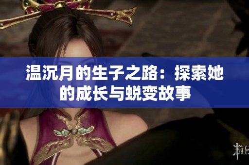 温沉月的生子之路：探索她的成长与蜕变故事