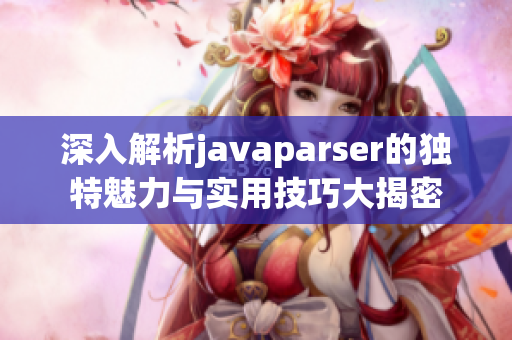 深入解析javaparser的独特魅力与实用技巧大揭密