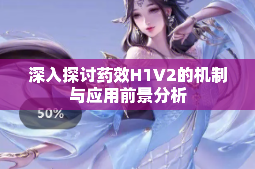 深入探讨药效H1V2的机制与应用前景分析
