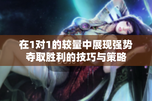 在1对1的较量中展现强势夺取胜利的技巧与策略
