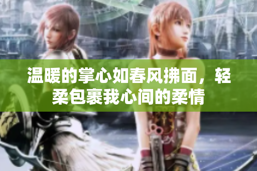 温暖的掌心如春风拂面，轻柔包裹我心间的柔情