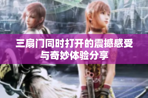 三扇门同时打开的震撼感受与奇妙体验分享