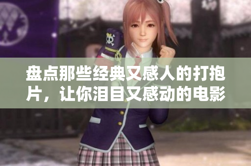 盘点那些经典又感人的打抱片，让你泪目又感动的电影推荐