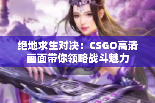绝地求生对决：CSGO高清画面带你领略战斗魅力