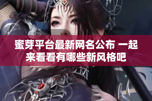 蜜芽平台最新网名公布 一起来看看有哪些新风格吧