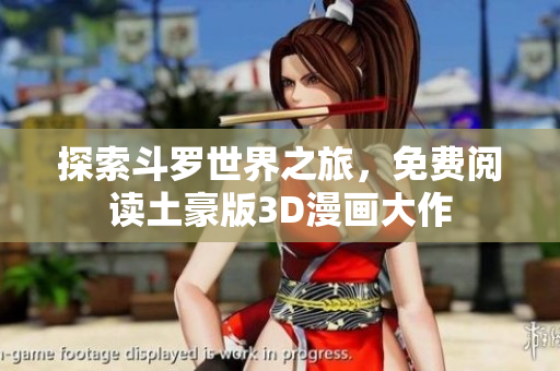探索斗罗世界之旅，免费阅读土豪版3D漫画大作