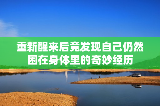 重新醒来后竟发现自己仍然困在身体里的奇妙经历