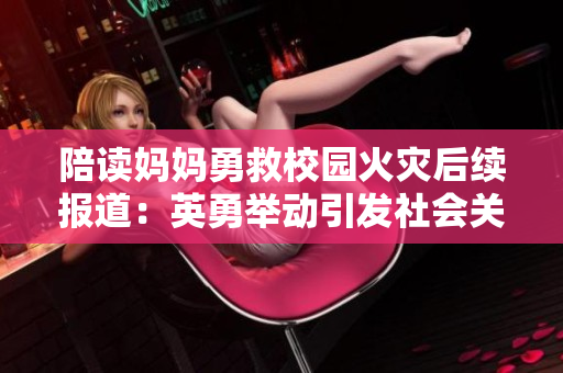 陪读妈妈勇救校园火灾后续报道：英勇举动引发社会关注