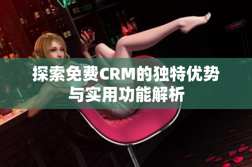探索免费CRM的独特优势与实用功能解析