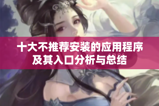 十大不推荐安装的应用程序及其入口分析与总结