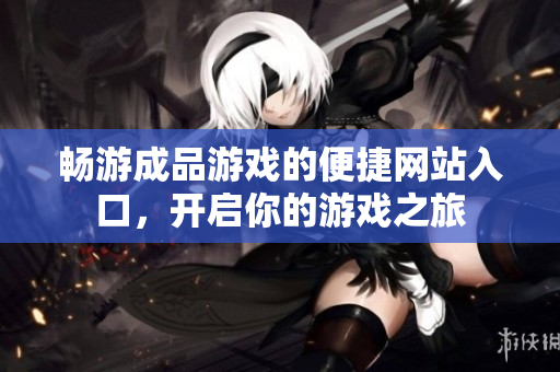 畅游成品游戏的便捷网站入口，开启你的游戏之旅