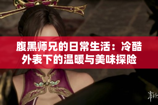 腹黑师兄的日常生活：冷酷外表下的温暖与美味探险