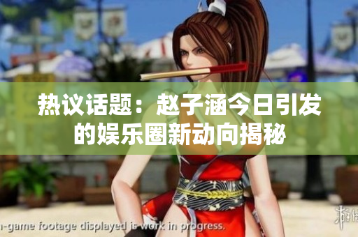 热议话题：赵子涵今日引发的娱乐圈新动向揭秘
