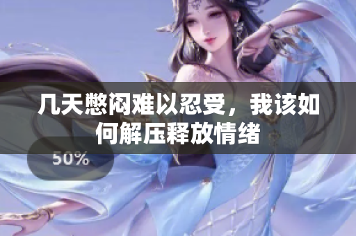 几天憋闷难以忍受，我该如何解压释放情绪
