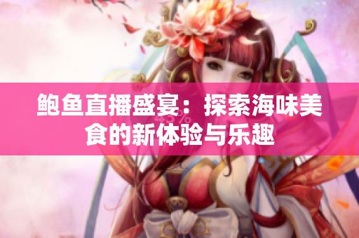 鲍鱼直播盛宴：探索海味美食的新体验与乐趣
